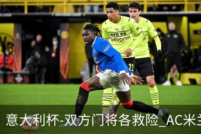 意大利杯-双方门将各救险 AC米兰主场平国际米兰